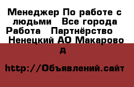 Менеджер По работе с людьми - Все города Работа » Партнёрство   . Ненецкий АО,Макарово д.